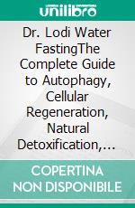 Dr. Lodi Water FastingThe Complete Guide to Autophagy, Cellular Regeneration, Natural Detoxification, and Healthy Nutrition for Lifelong Vitality and Sustainable Wellness. E-book. Formato EPUB ebook
