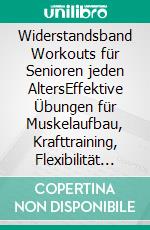 Widerstandsband Workouts für Senioren jeden AltersEffektive Übungen für Muskelaufbau, Krafttraining, Flexibilität und Kräftigung zu Hause für Senioren ab 40, 50, 60 Jahren und darüber hinaus. E-book. Formato EPUB ebook