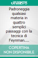 Padroneggia qualsiasi materia in quattro semplici passaggi con la tecnica di Feynman. E-book. Formato EPUB ebook