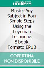 Master Any Subject in Four Simple Steps Using the Feynman Technique. E-book. Formato EPUB ebook