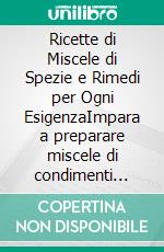 Ricette di Miscele di Spezie e Rimedi per Ogni EsigenzaImpara a preparare miscele di condimenti fatte in casa, miscele fresche, rub secchi, marinate, salse e deliziose ricette per ogni occasione.. E-book. Formato EPUB ebook