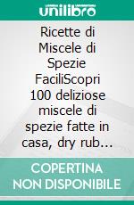 Ricette di Miscele di Spezie FaciliScopri 100 deliziose miscele di spezie fatte in casa, dry rub e semplici miscele di condimenti per tutti i giorni Libro di cucina. E-book. Formato EPUB ebook