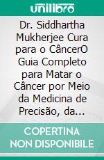 Dr. Siddhartha Mukherjee Cura para o CâncerO Guia Completo para Matar o Câncer por Meio da Medicina de Precisão, da Imunoterapia, da Detecção Precoce e dos Tratamentos Revolucionários. E-book. Formato EPUB ebook