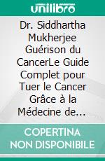 Dr. Siddhartha Mukherjee Guérison du CancerLe Guide Complet pour Tuer le Cancer Grâce à la Médecine de Précision, à l'Immunothérapie, à la Détection Précoce et aux Traitements Révolutionnaires. E-book. Formato EPUB ebook