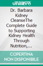 Dr. Barbara Kidney CleanseThe Complete Guide to Supporting Kidney Health Through Nutrition, Hydration, Herbal Traditions, and Evidence-Based Lifestyle Practices. E-book. Formato EPUB ebook