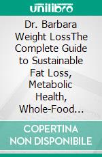Dr. Barbara Weight LossThe Complete Guide to Sustainable Fat Loss, Metabolic Health, Whole-Food Nutrition, Healthy Lifestyle Habits, and Evidence-Based Natural Wellness. E-book. Formato EPUB ebook