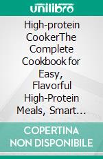 High-protein CookerThe Complete Cookbook for Easy, Flavorful High-Protein Meals, Smart Meal Prep, Healthy Snacks, and Everyday Family Favorites. E-book. Formato EPUB ebook