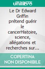 Le Dr Edward Griffin prétend guérir le cancerHistoire, science, allégations et recherches sur la vitamine B17, les noyaux d'abricot, le laétrile et la nutrition pour traiter le cancer naturellement. E-book. Formato EPUB ebook
