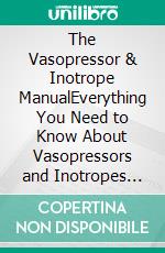 The Vasopressor & Inotrope ManualEverything You Need to Know About Vasopressors and Inotropes for ICU,Hemodynamic Monitoring and Shock Management in Adult Critical Care. E-book. Formato EPUB ebook