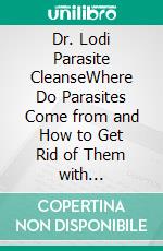Dr. Lodi Parasite CleanseWhere Do Parasites Come from and How to Get Rid of Them with anti-parasitic Niclosamide. E-book. Formato EPUB ebook