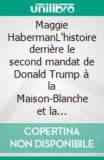 Maggie HabermanL'histoire derrière le second mandat de Donald Trump à la Maison-Blanche et la transformation du leadership américain. E-book. Formato EPUB ebook