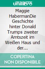 Maggie HabermanDie Geschichte hinter Donald Trumps zweiter Amtszeit im Weißen Haus und der Transformation der amerikanischen Führung. E-book. Formato EPUB ebook