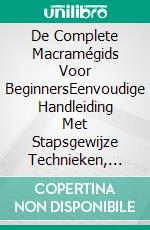 De Complete Macramégids Voor BeginnersEenvoudige Handleiding Met Stapsgewijze Technieken, Patronen, Tips En Eenvoudige Geïllustreerde Projecten Voor Thuis. E-book. Formato EPUB ebook