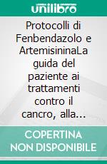 Protocolli di Fenbendazolo e ArtemisininaLa guida del paziente ai trattamenti contro il cancro, alla salute metabolica e agli approcci integrativi per il recupero. E-book. Formato EPUB ebook