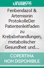 Fenbendazol & Artemisinin ProtokolleDer Patientenleitfaden zu Krebsbehandlungen, metabolischer Gesundheit und integrativen Genesungsansätzen. E-book. Formato EPUB ebook