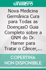 Nova Medicina Germânica Cura para Todas as DoençasO Guia Completo sobre a GNM do Dr. Hamer para Tratar o Câncer, Diabetes, Artrite, Alergias, Doenças da Pele, Doenças Cardíacas e Doenças Autoimunes. E-book. Formato EPUB ebook