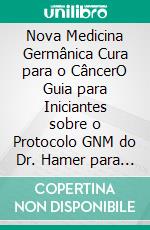 Nova Medicina Germânica Cura para o CâncerO Guia para Iniciantes sobre o Protocolo GNM do Dr. Hamer para a Cura Holística dos Cânceres. E-book. Formato EPUB ebook