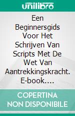 Een Beginnersgids Voor Het Schrijven Van Scripts Met De Wet Van Aantrekkingskracht. E-book. Formato EPUB ebook