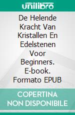 De Helende Kracht Van Kristallen En Edelstenen Voor Beginners. E-book. Formato EPUB ebook