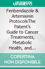 Fenbendazole & Artemisinin ProtocolsThe Patient's Guide to Cancer Treatments, Metabolic Health, and Integrative Recovery Approaches. E-book. Formato EPUB ebook