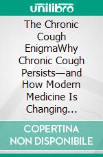 The Chronic Cough EnigmaWhy Chronic Cough Persists—and How Modern Medicine Is Changing Treatment. E-book. Formato EPUB ebook