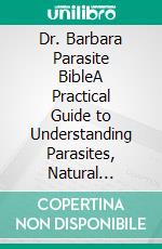 Dr. Barbara Parasite BibleA Practical Guide to Understanding Parasites, Natural Wellness, Digestive Health, and Supporting the Body's Natural Defenses. E-book. Formato EPUB ebook