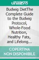 Budwig DietThe Complete Guide to the Budwig Protocol, Whole-Food Nutrition, Healthy Fats, and Lifelong Wellness. E-book. Formato EPUB ebook