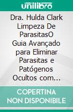 Dra. Hulda Clark Limpeza De ParasitasO Guia Avançado para Eliminar Parasitas e Patógenos Ocultos com Remédios Herbais de Desintoxicação e e Técnicas Seguras de Limpeza com Zapper.. E-book. Formato EPUB ebook