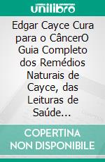 Edgar Cayce Cura para o CâncerO Guia Completo dos Remédios Naturais de Cayce, das Leituras de Saúde Holística e dos Princípios da Cura Alternativa. E-book. Formato EPUB ebook