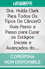 Dra. Hulda Clark Para Todos Os Tipos De CâncerO Guia Passo a Passo para Curar os Estágios Iniciais e Avançados do Câncer, Explorando os Conceitos de Toxinas Ambientais, Parasitas e Desintoxicação.. E-book. Formato EPUB ebook