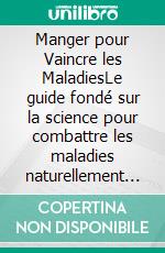 Manger pour Vaincre les MaladiesLe guide fondé sur la science pour combattre les maladies naturellement et favoriser une santé durable grâce à l’alimentation et à la nutrition. E-book. Formato EPUB ebook