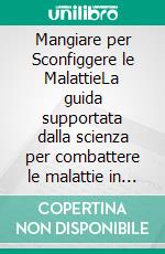 Mangiare per Sconfiggere le MalattieLa guida supportata dalla scienza per combattere le malattie in modo naturale e promuovere una guarigione duratura attraverso l’alimentazione e la nutrizione. E-book. Formato EPUB ebook
