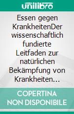 Essen gegen KrankheitenDer wissenschaftlich fundierte Leitfaden zur natürlichen Bekämpfung von Krankheiten und zur Förderung lebenslanger Gesundheit durch Ernährung und Nährstoffe. E-book. Formato EPUB ebook