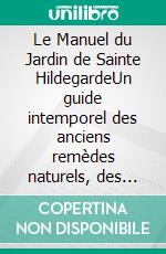 Le Manuel du Jardin de Sainte HildegardeUn guide intemporel des anciens remèdes naturels, des herbes médicinales et des recettes holistiques nourrissantes. E-book. Formato EPUB ebook