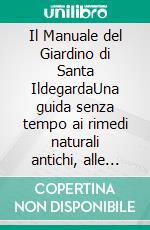Il Manuale del Giardino di Santa IldegardaUna guida senza tempo ai rimedi naturali antichi, alle erbe curative e alle nutrienti ricette olistiche. E-book. Formato EPUB ebook