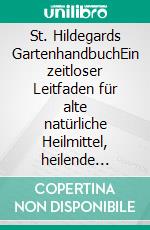 St. Hildegards GartenhandbuchEin zeitloser Leitfaden für alte natürliche Heilmittel, heilende Kräuter und nährende ganzheitliche Rezepte. E-book. Formato EPUB ebook