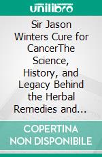 Sir Jason Winters Cure for CancerThe Science, History, and Legacy Behind the Herbal Remedies and Healing Protocol to Help Kill Inflammation and Restore Balance Naturally. E-book. Formato EPUB ebook
