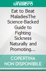 Eat to Beat MaladiesThe Science-Backed Guide to Fighting Sickness Naturally and Promoting Lifelong Healing Through Food and Nutrition. E-book. Formato EPUB ebook