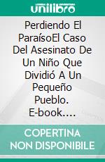 Perdiendo El ParaísoEl Caso Del Asesinato De Un Niño Que Dividió A Un Pequeño Pueblo. E-book. Formato EPUB ebook