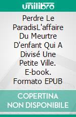Perdre Le ParadisL'affaire Du Meurtre D'enfant Qui A Divisé Une Petite Ville. E-book. Formato EPUB ebook