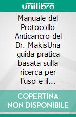 Manuale del Protocollo Anticancro del Dr. MakisUna guida pratica basata sulla ricerca per l'uso e il dosaggio di Ivermectina e Fenbendazolo per pazienti e caregiver. E-book. Formato EPUB ebook