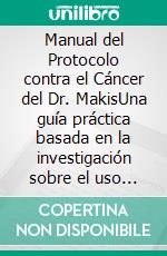 Manual del Protocolo contra el Cáncer del Dr. MakisUna guía práctica basada en la investigación sobre el uso y la dosificación de Ivermectina y Fenbendazol para pacientes y cuidadores. E-book. Formato EPUB ebook