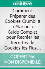 Comment Préparer des Cookies Crumbl à la MaisonLe Guide Complet pour Recréer les Recettes de Cookies les Plus Populaires au Monde. E-book. Formato EPUB ebook