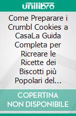 Come Preparare i Crumbl Cookies a CasaLa Guida Completa per Ricreare le Ricette dei Biscotti più Popolari del Mondo. E-book. Formato EPUB ebook