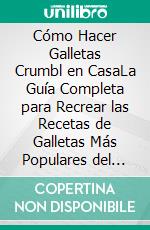 Cómo Hacer Galletas Crumbl en CasaLa Guía Completa para Recrear las Recetas de Galletas Más Populares del Mundo. E-book. Formato EPUB ebook