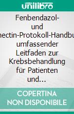 Fenbendazol- und Ivermectin-Protokoll-HandbuchEin umfassender Leitfaden zur Krebsbehandlung für Patienten und Pflegepersonen. E-book. Formato EPUB ebook