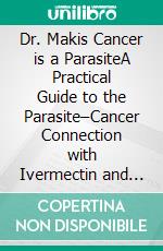 Dr. Makis Cancer is a ParasiteA Practical Guide to the Parasite–Cancer Connection with Ivermectin and Fenbendazole Protocols. E-book. Formato EPUB ebook