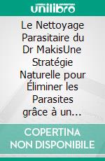 Le Nettoyage Parasitaire du Dr MakisUne Stratégie Naturelle pour Éliminer les Parasites grâce à un Protocole Expérimental à Base d’Ivermectine et de Fenbendazole. E-book. Formato EPUB ebook