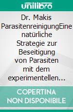 Dr. Makis ParasitenreinigungEine natürliche Strategie zur Beseitigung von Parasiten mit dem experimentellen Ivermectin- und Fenbendazol-Protokoll. E-book. Formato EPUB ebook