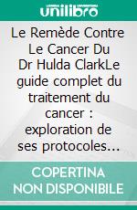 Le Remède Contre Le Cancer Du Dr Hulda ClarkLe guide complet du traitement du cancer : exploration de ses protocoles naturels, de la technologie Zapper et des méthodes de détoxification. E-book. Formato EPUB ebook